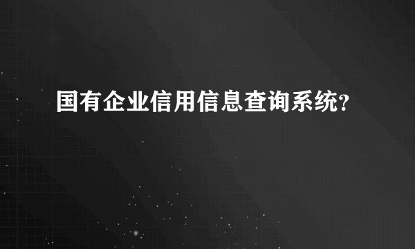 国有企业信用信息查询系统?