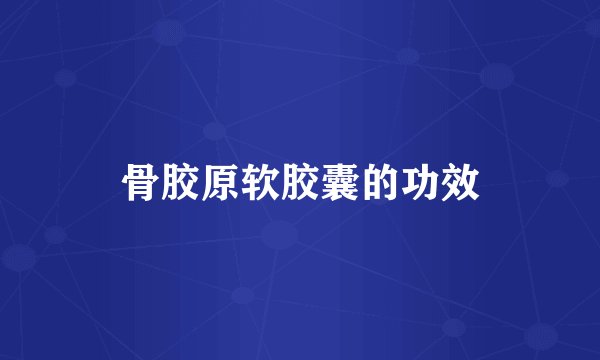 骨胶原软胶囊的功效