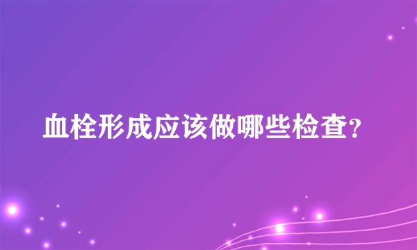 血栓形成应该做哪些检查?