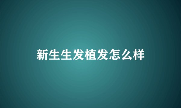 新生生发植发怎么样