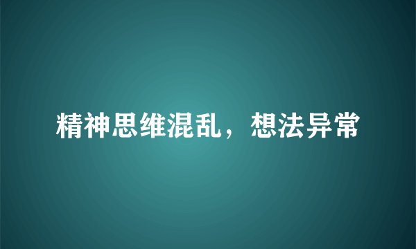 精神思维混乱，想法异常