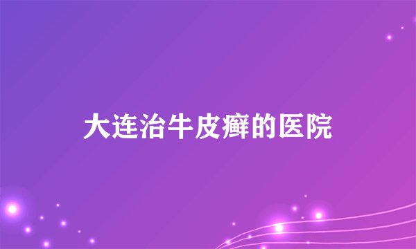 大连治牛皮癣的医院
