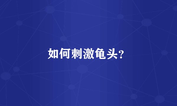 如何刺激龟头？