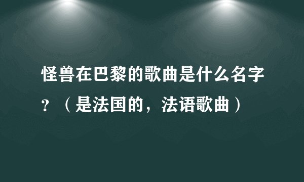 怪兽在巴黎的歌曲是什么名字?(是法国的,法语歌曲)