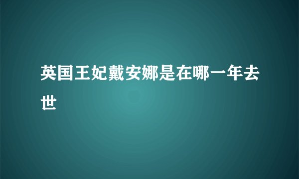 英国王妃戴安娜是在哪一年去世