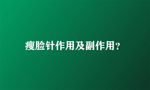 瘦脸针作用及副作用？