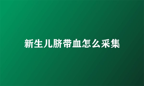 新生儿脐带血怎么采集