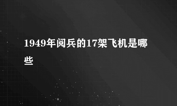 1949年阅兵的17架飞机是哪些