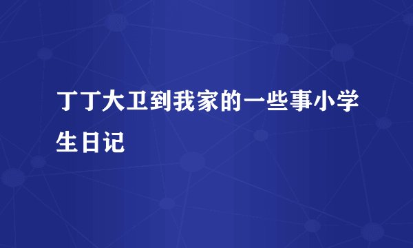 丁丁大卫到我家的一些事小学生日记