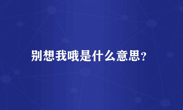 别想我哦是什么意思？
