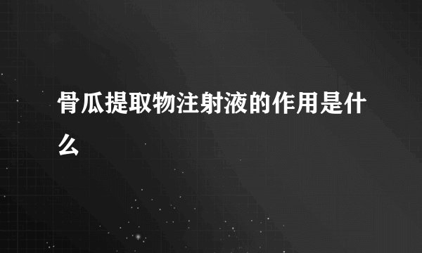 骨瓜提取物注射液的作用是什么