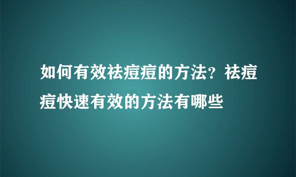 如何有效祛痘痘的方法?祛痘痘快速有效的方法有哪些