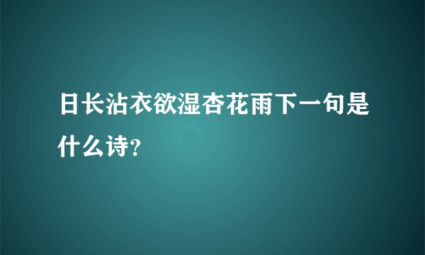 日长沾衣欲湿杏花雨下一句是什么诗？