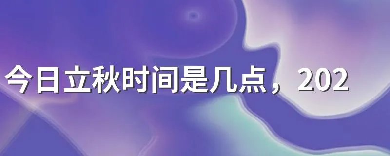 今日立秋时间是几点，2022年立秋具体时间