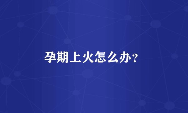 孕期上火怎么办？