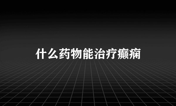 什么药物能治疗癫痫