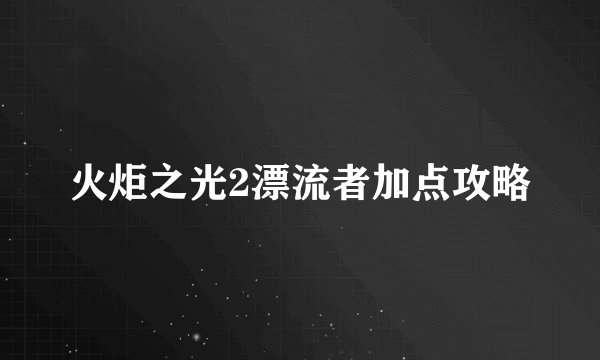 火炬之光2漂流者加点攻略