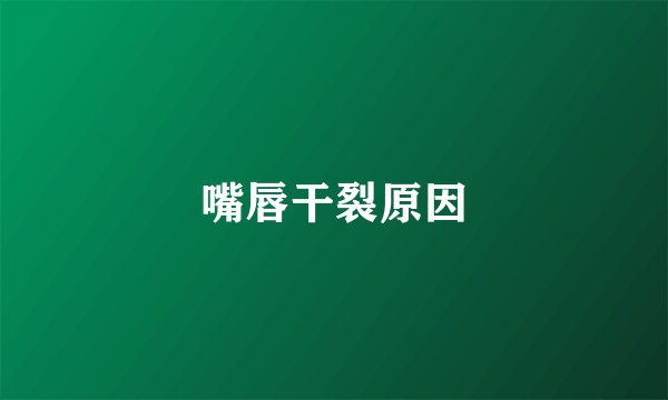 嘴唇干裂原因