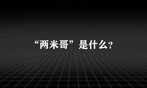 “两米哥”是什么？