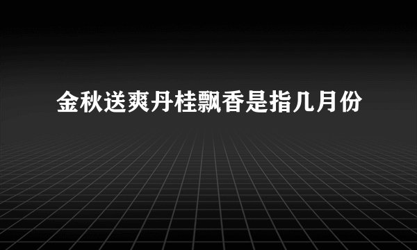 金秋送爽丹桂飘香是指几月份