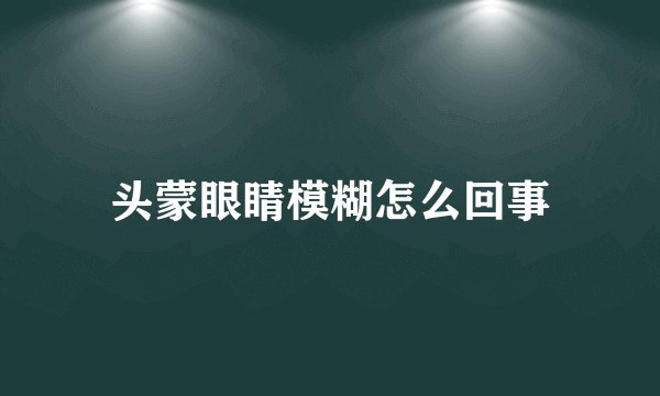 头蒙眼睛模糊怎么回事