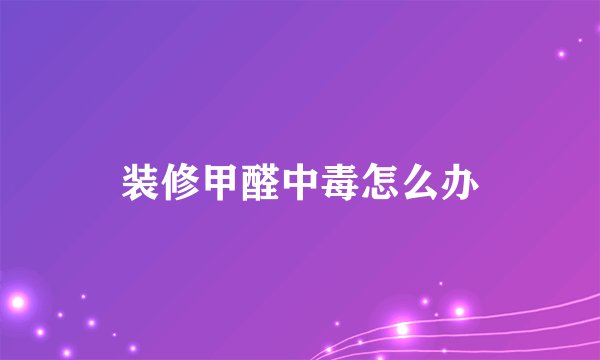 装修甲醛中毒怎么办