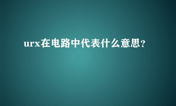 urx在电路中代表什么意思？