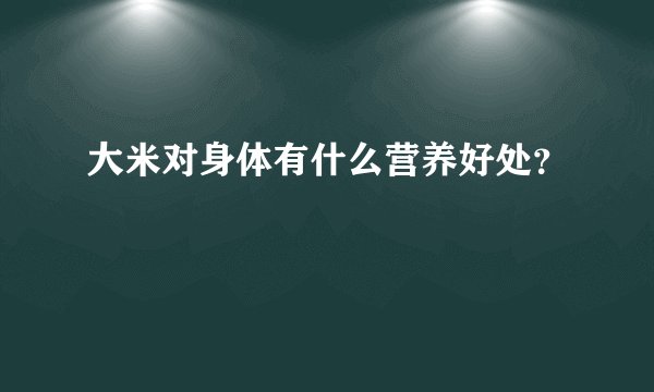 大米对身体有什么营养好处？