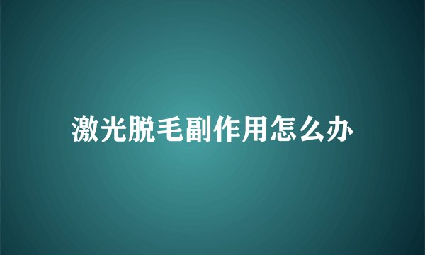 激光脱毛副作用怎么办