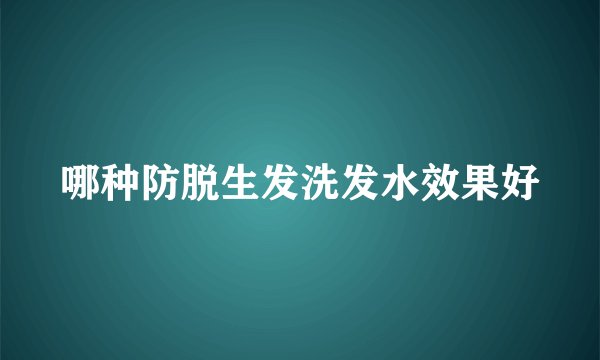 哪种防脱生发洗发水效果好