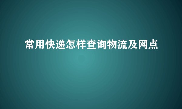 常用快递怎样查询物流及网点
