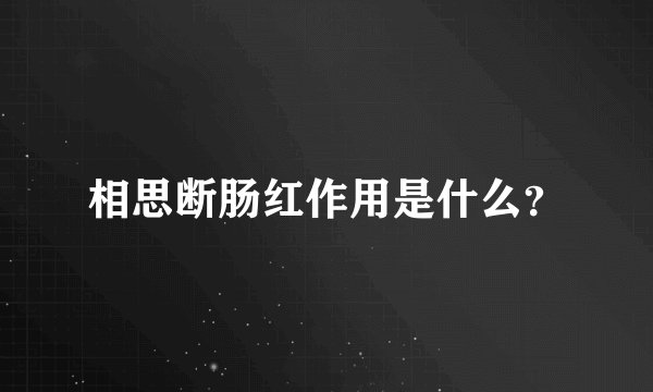 相思断肠红作用是什么?