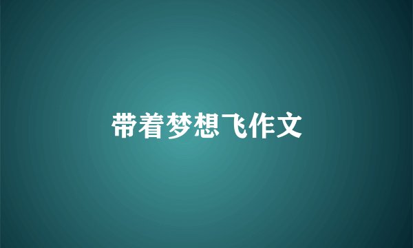 带着梦想飞作文