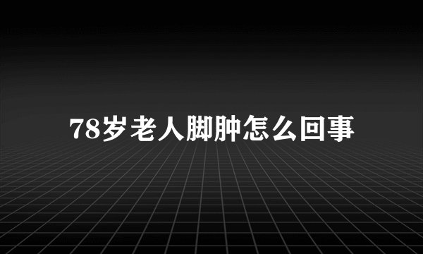 78岁老人脚肿怎么回事