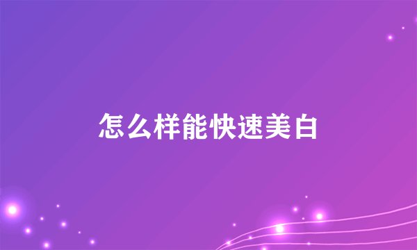 怎么样能快速美白