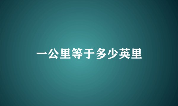 一公里等于多少英里