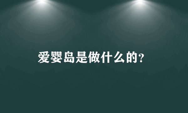 爱婴岛是做什么的？