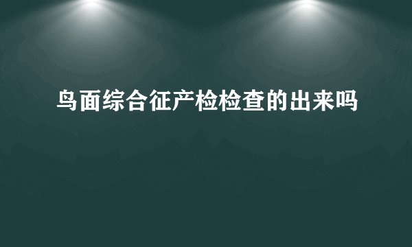 鸟面综合征产检检查的出来吗