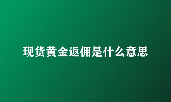 现货黄金返佣是什么意思