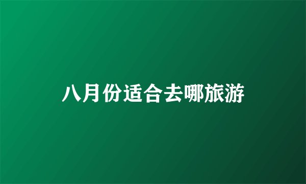 八月份适合去哪旅游