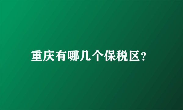 重庆有哪几个保税区?