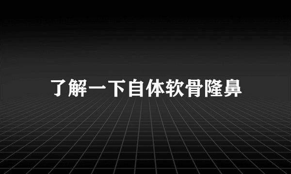 了解一下自体软骨隆鼻