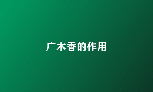 广木香的作用