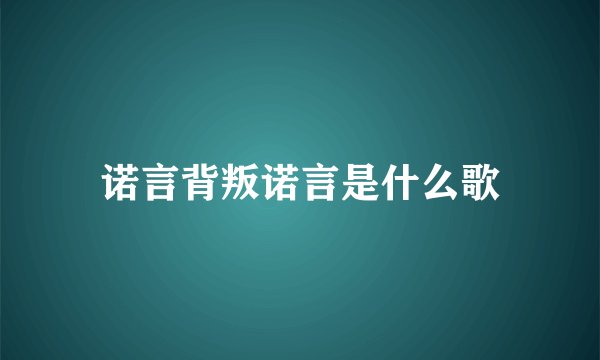 诺言背叛诺言是什么歌