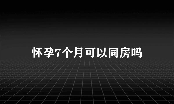 怀孕7个月可以同房吗