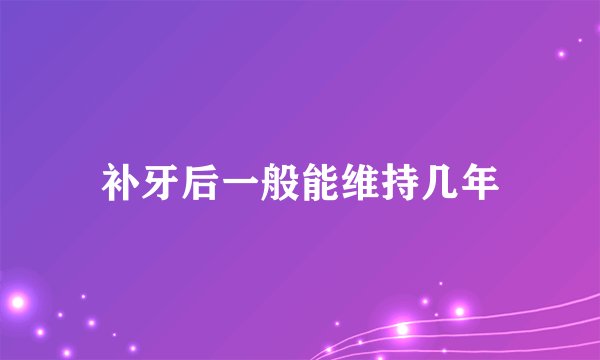 补牙后一般能维持几年
