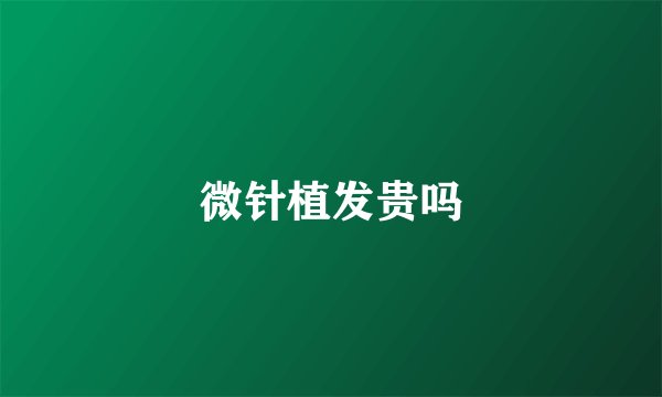 微针植发贵吗