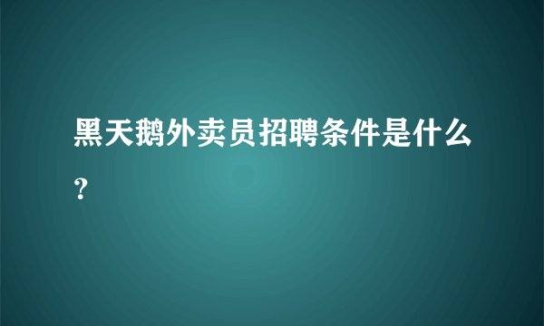 黑天鹅外卖员招聘条件是什么？