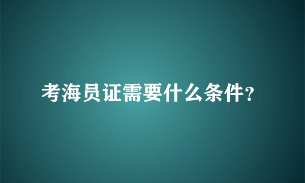 考海员证需要什么条件？