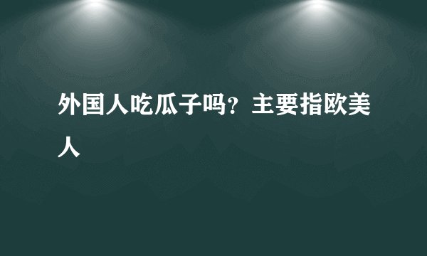 外国人吃瓜子吗？主要指欧美人